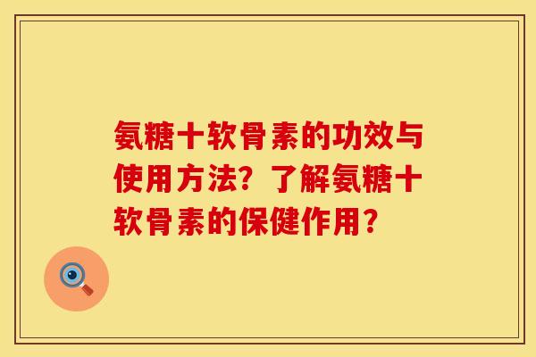 氨糖十软骨素的功效与使用方法？了解氨糖十软骨素的保健作用？