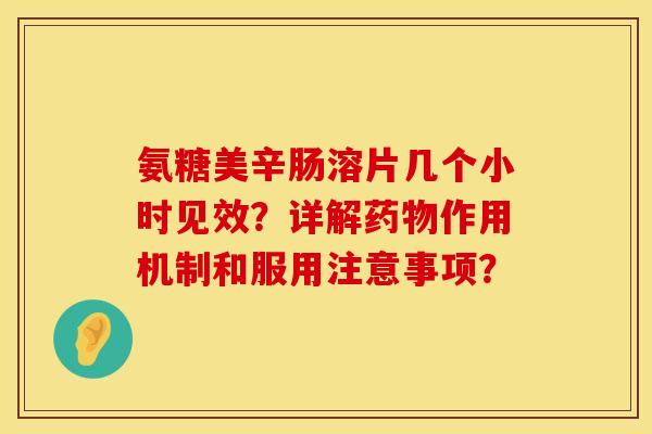 氨糖美辛肠溶片几个小时见效？详解药物作用机制和服用注意事项？