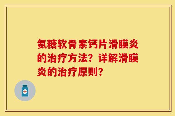氨糖软骨素钙片滑膜炎的治疗方法？详解滑膜炎的治疗原则？