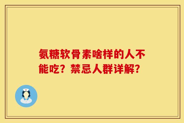 氨糖软骨素啥样的人不能吃？禁忌人群详解？
