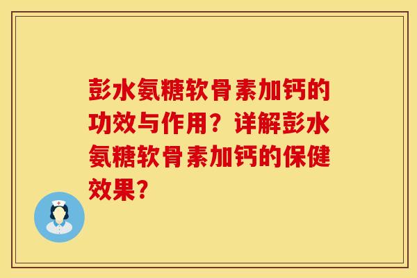 彭水氨糖软骨素加钙的功效与作用？详解彭水氨糖软骨素加钙的保健效果？