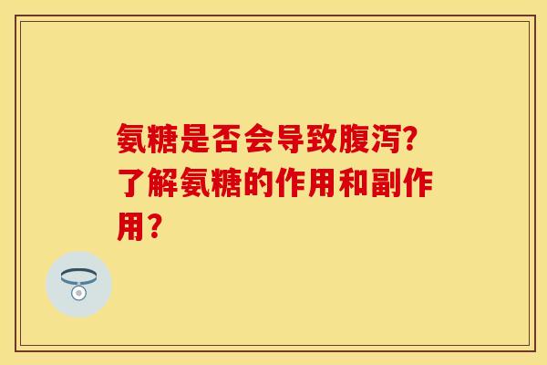 氨糖是否会导致腹泻？了解氨糖的作用和副作用？