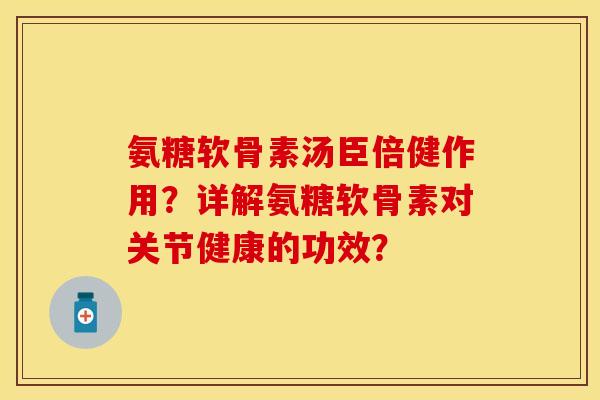 氨糖软骨素汤臣倍健作用？详解氨糖软骨素对关节健康的功效？