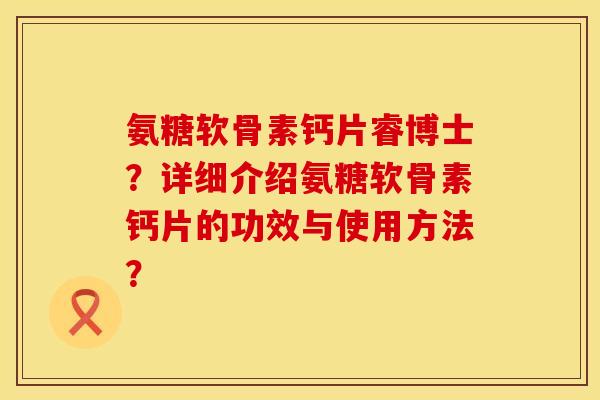 氨糖软骨素钙片睿博士？详细介绍氨糖软骨素钙片的功效与使用方法？