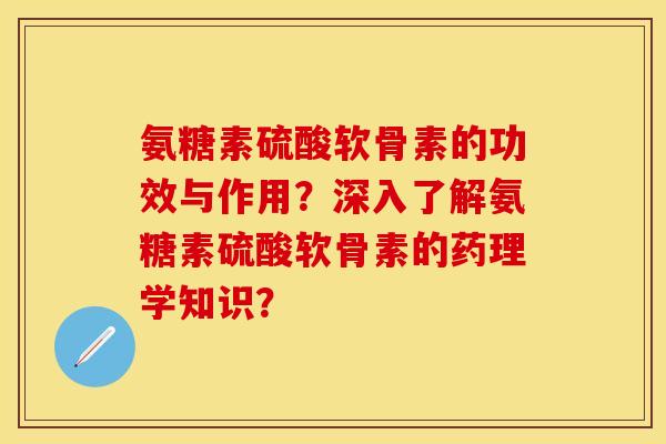 氨糖素硫酸软骨素的功效与作用？深入了解氨糖素硫酸软骨素的药理学知识？