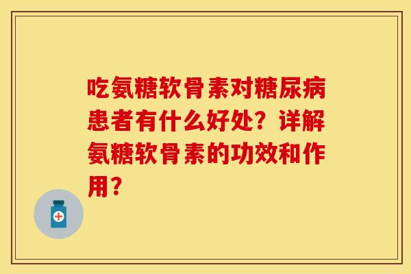 吃氨糖软骨素对糖尿病患者有什么好处？详解氨糖软骨素的功效和作用？
