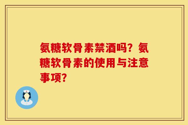 氨糖软骨素禁酒吗？氨糖软骨素的使用与注意事项？