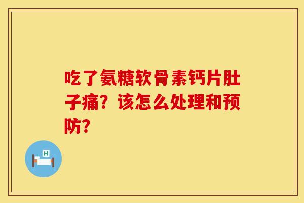 吃了氨糖软骨素钙片肚子痛？该怎么处理和预防？