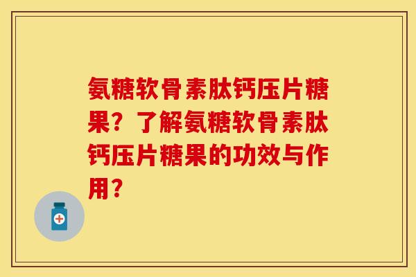 氨糖软骨素肽钙压片糖果？了解氨糖软骨素肽钙压片糖果的功效与作用？
