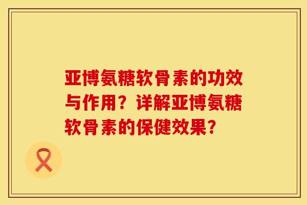 亚博氨糖软骨素的功效与作用？详解亚博氨糖软骨素的保健效果？