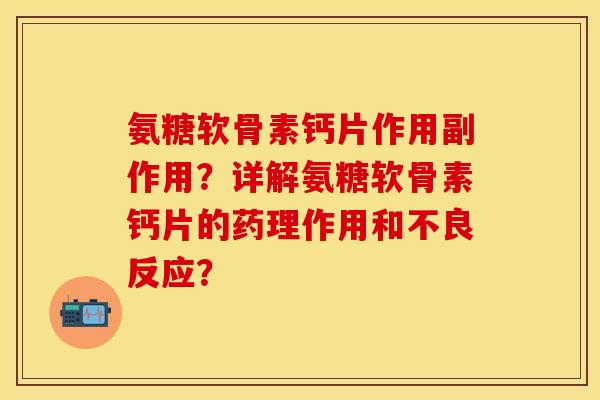 氨糖软骨素钙片作用副作用？详解氨糖软骨素钙片的药理作用和不良反应？