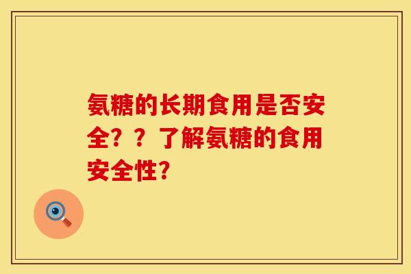 氨糖的长期食用是否安全？？了解氨糖的食用安全性？