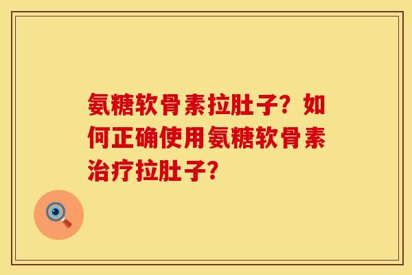 氨糖软骨素拉肚子？如何正确使用氨糖软骨素治疗拉肚子？