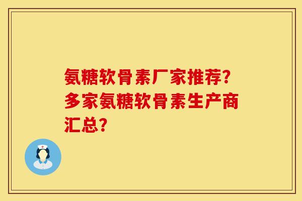 氨糖软骨素厂家推荐?多家氨糖软骨素生产商汇总? 氨糖软骨素厂家推荐?多家氨糖软骨素生产商汇总?