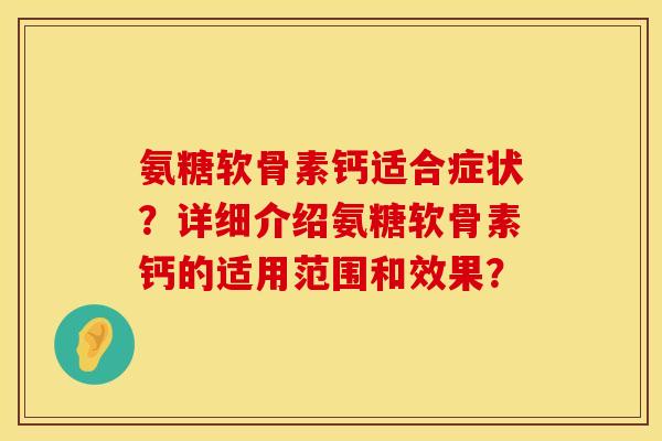 氨糖软骨素钙适合症状？详细介绍氨糖软骨素钙的适用范围和效果？