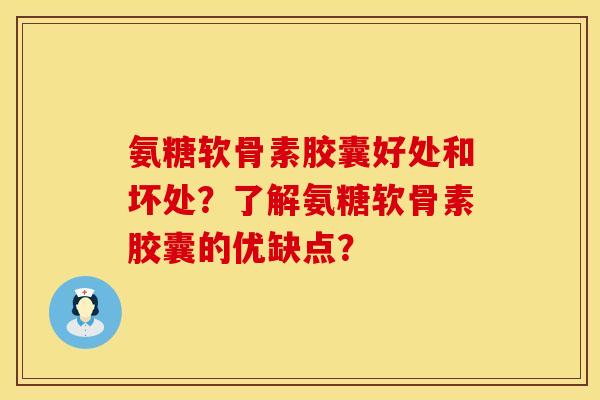 氨糖软骨素胶囊好处和坏处?了解氨糖软骨素胶囊的优缺点? 氨糖软骨素胶囊好处和坏处?了解氨糖软骨素胶囊的优缺点?
