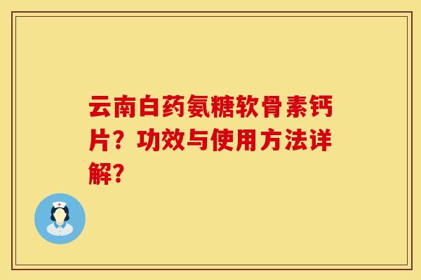 云南白药氨糖软骨素钙片？功效与使用方法详解？