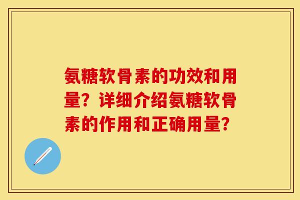 氨糖软骨素的功效和用量?详细介绍氨糖软骨素的作用和正确用量? 氨糖软骨素的功效和用量?详细介绍氨糖软骨素的作用和正确用量?