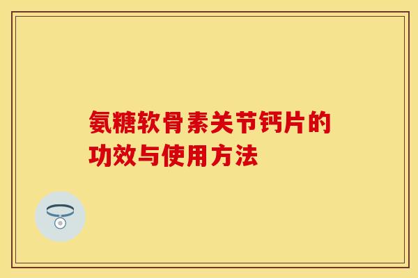 氨糖软骨素关节钙片的功效与使用方法