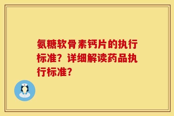 氨糖软骨素钙片的执行标准？详细解读药品执行标准？
