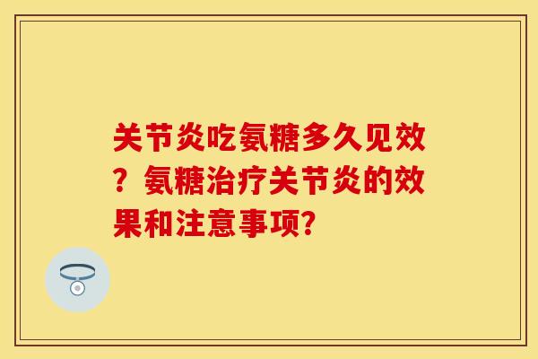 关节炎吃氨糖多久见效？氨糖治疗关节炎的效果和注意事项？
