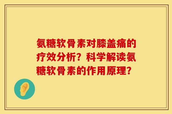 氨糖软骨素对膝盖痛的疗效分析?科学解读氨糖软骨素的作用原理? 氨糖软骨素对膝盖痛的疗效分析?科学解读氨糖软骨素的作用原理?
