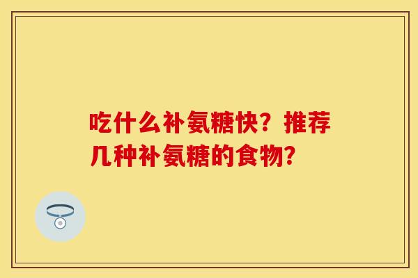 吃什么补氨糖快？推荐几种补氨糖的食物？