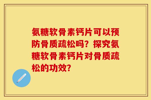 氨糖软骨素钙片可以预防骨质疏松吗？探究氨糖软骨素钙片对骨质疏松的功效？