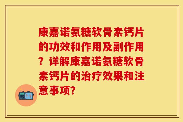 康嘉诺氨糖软骨素钙片的功效和作用及副作用？详解康嘉诺氨糖软骨素钙片的治疗效果和注意事项？