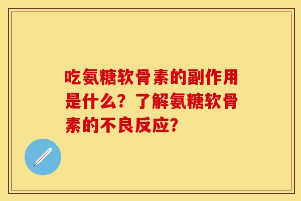 吃氨糖软骨素的副作用是什么?了解氨糖软骨素的不良反应? 吃氨糖软骨素的副作用是什么?了解氨糖软骨素的不良反应?