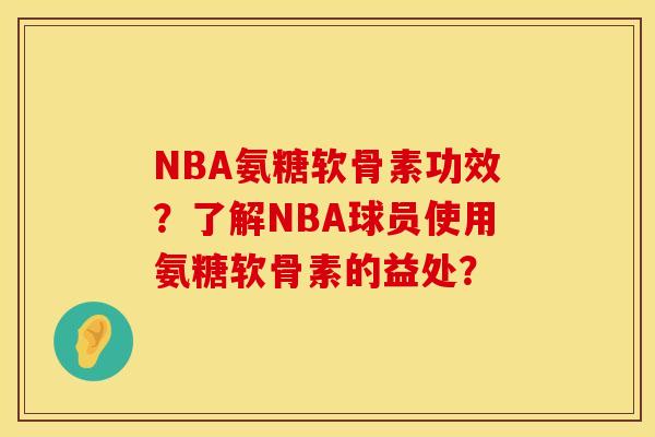 NBA氨糖软骨素功效？了解NBA球员使用氨糖软骨素的益处？