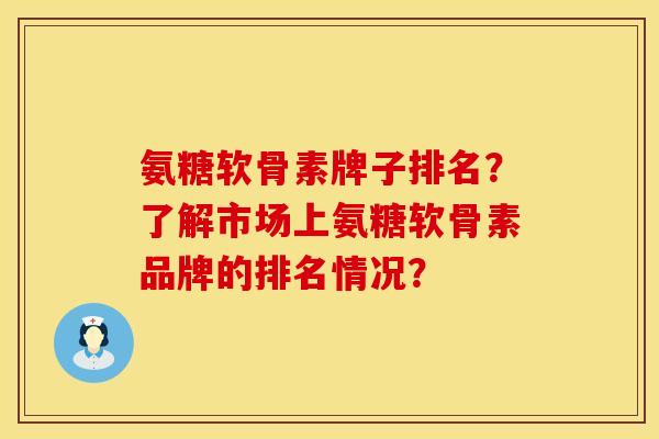 氨糖软骨素牌子排名?了解市场上氨糖软骨素品牌的排名情况? 氨糖软骨素牌子排名?了解市场上氨糖软骨素品牌的排名情况?