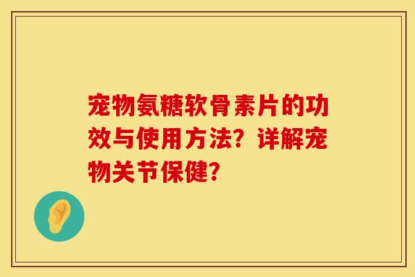 宠物氨糖软骨素片的功效与使用方法？详解宠物关节保健？