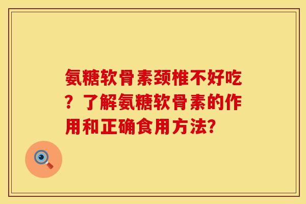 氨糖软骨素颈椎不好吃？了解氨糖软骨素的作用和正确食用方法？