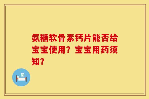 氨糖软骨素钙片能否给宝宝使用？宝宝用药须知？