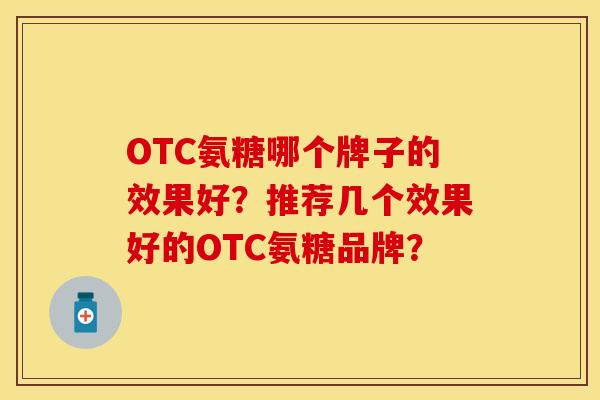 OTC氨糖哪个牌子的效果好？推荐几个效果好的OTC氨糖品牌？