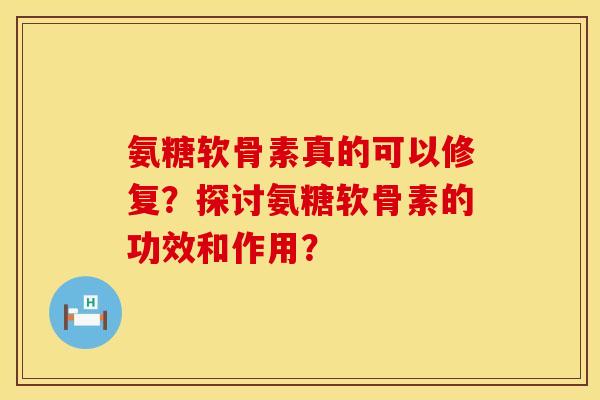 氨糖软骨素真的可以修复?探讨氨糖软骨素的功效和作用? 氨糖软骨素真的可以修复?探讨氨糖软骨素的功效和作用?