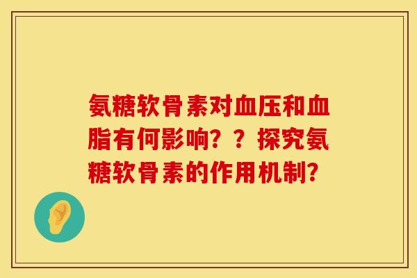 氨糖软骨素对血压和血脂有何影响？？探究氨糖软骨素的作用机制？