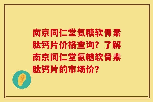 南京同仁堂氨糖软骨素肽钙片价格查询？了解南京同仁堂氨糖软骨素肽钙片的市场价？