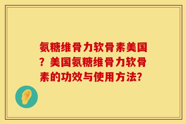 氨糖维骨力软骨素美国?美国氨糖维骨力软骨素的功效与使用方法? 氨糖维骨力软骨素美国?美国氨糖维骨力软骨素的功效与使用方法?