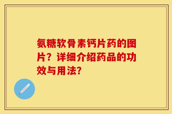氨糖软骨素钙片药的图片？详细介绍药品的功效与用法？