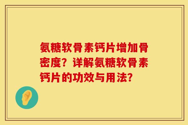 氨糖软骨素钙片增加骨密度？详解氨糖软骨素钙片的功效与用法？