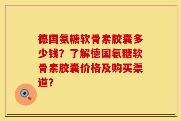 德国氨糖软骨素胶囊多少钱?了解德国氨糖软骨素胶囊价格及购买渠道? 德国氨糖软骨素胶囊多少钱?了解德国氨糖软骨素胶囊价格及购买渠道?