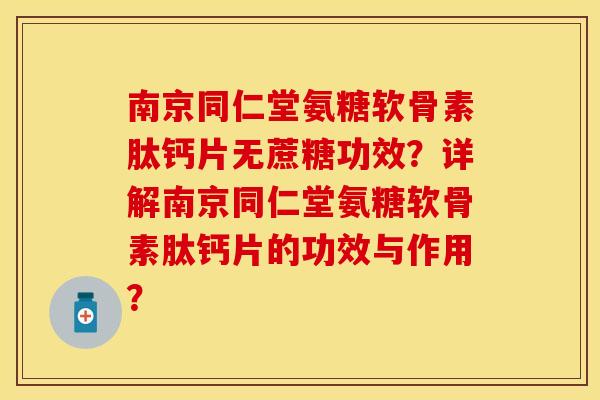 南京同仁堂氨糖软骨素肽钙片无蔗糖功效？详解南京同仁堂氨糖软骨素肽钙片的功效与作用？
