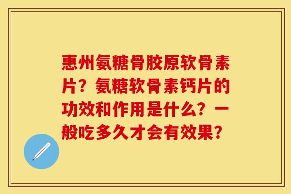 惠州氨糖骨胶原软骨素片？氨糖软骨素钙片的功效和作用是什么？一般吃多久才会有效果？