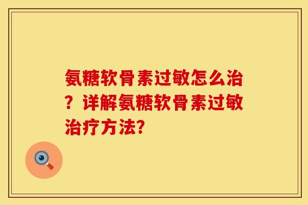 氨糖软骨素过敏怎么治？详解氨糖软骨素过敏治疗方法？