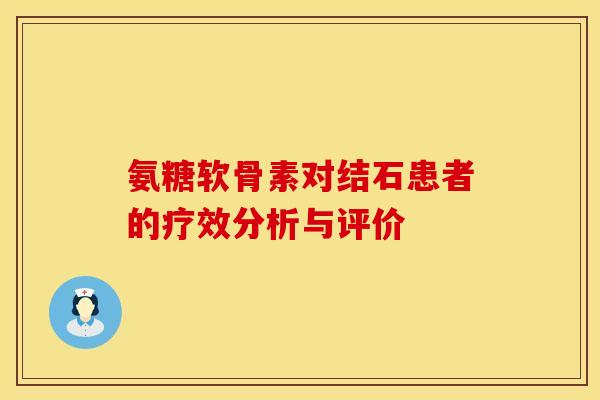 氨糖软骨素对结石患者的疗效分析与评价