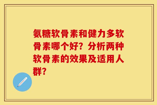 氨糖软骨素和健力多软骨素哪个好？分析两种软骨素的效果及适用人群？