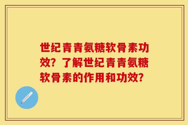 世纪青青氨糖软骨素功效？了解世纪青青氨糖软骨素的作用和功效？