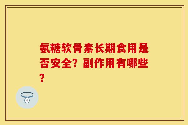 氨糖软骨素长期食用是否安全?副作用有哪些? 氨糖软骨素长期食用是否安全?副作用有哪些?